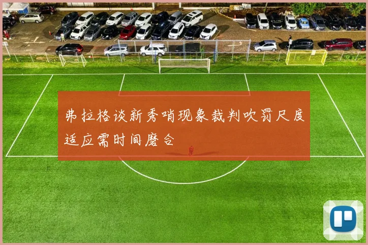 弗拉格谈新秀哨现象裁判吹罚尺度适应需时间磨合